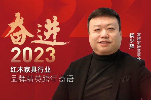 富雅家居董事长杨少辉|奋进2023红木品牌精英跨年寄语